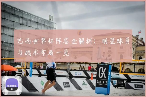 巴西世界杯阵容全解析:明星球员与战术布局一览
