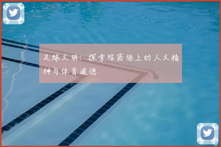 足球文明：探索绿茵场上的人文精神与体育道德