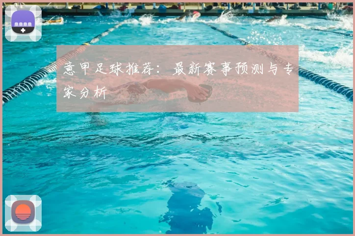 意甲足球推荐:最新赛事预测与专家分析