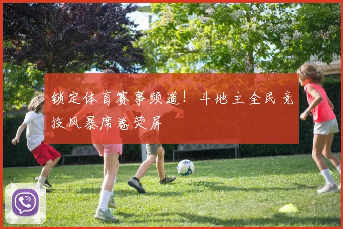 锁定体育赛事频道！斗地主全民竞技风暴席卷荧屏