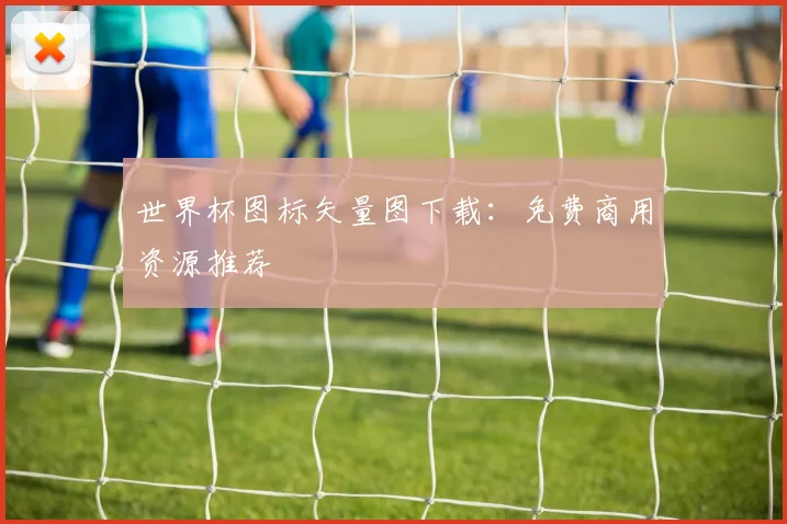 世界杯图标矢量图下载：免费商用资源推荐